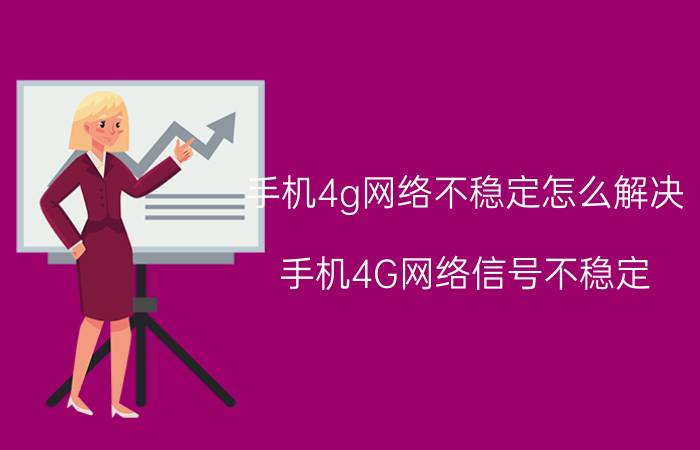 手机4g网络不稳定怎么解决 手机4G网络信号不稳定